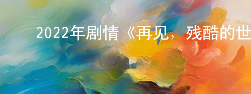 ﻿陈菊梅的网络影视资源,﻿2022年剧情《再见，残酷的世界》BD日语中字迅雷下载_电影天堂